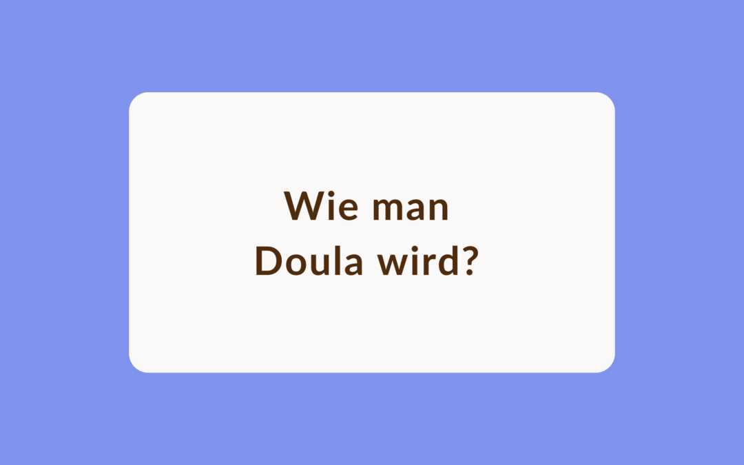 Wie man Doula wird?                                                  Ausbildung, Kosten, Voraussetzungen. Ein Überblick.